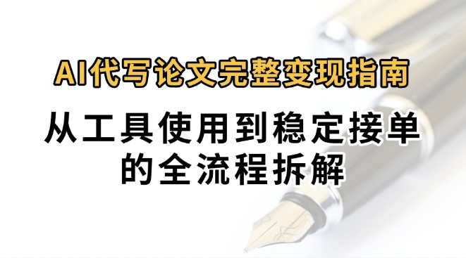 0投入月过万AI代写论文完整变现指南：从工具使用到稳定接单的全流程拆解-路子网