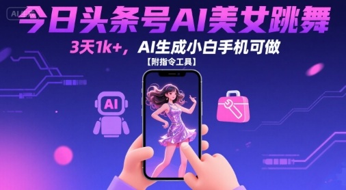 今日头条号AI美女跳舞，3天1k+，AI生成小白手机可做【附指令工具】-路子网