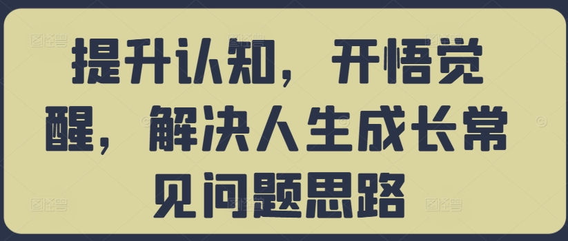 提升认知，开悟觉醒，解决人生成长常见问题思路-路子网