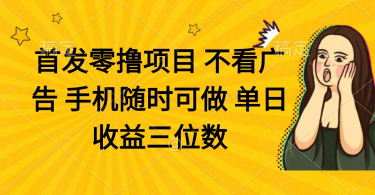 零撸项目 不看广告 手机随时可做 单日收益三位数-路子网