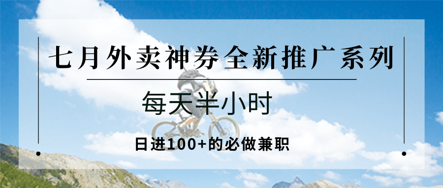 七月外卖神券全新推广系列；每天半小时，日进100+的必做兼职-路子网