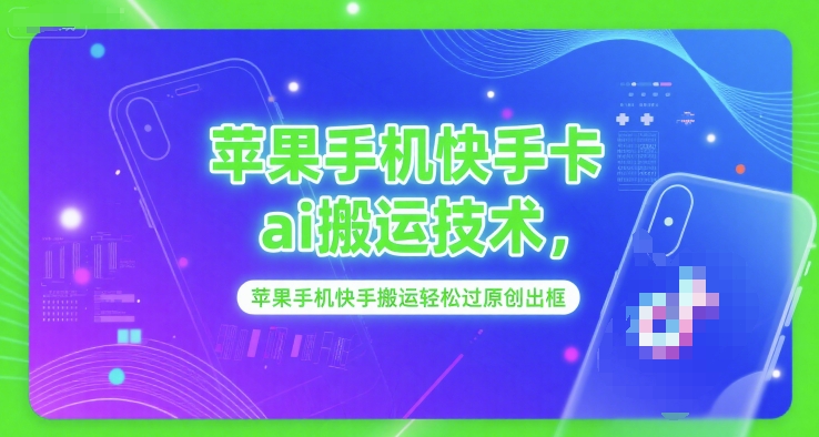 苹果手机快手卡ai搬运技术，苹果手机快手搬运轻松过原创出框-路子网