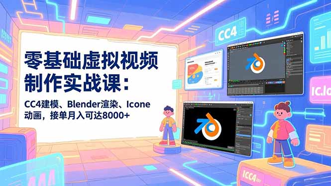零基础虚拟视频制作实战课：CC4建模、Blender渲染、Iclone动画，接单月入可达8000+-路子网