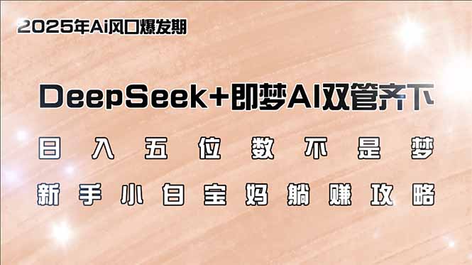 日入五位数不是梦，DeepSeek+即梦AI双管齐下，新手小白宝妈躺赚攻略-路子网