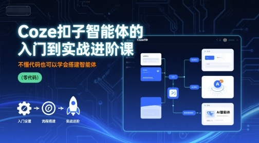 Coze扣子智能体的入门到实战进阶课，不懂代码也可以学会搭建智能体-路子网