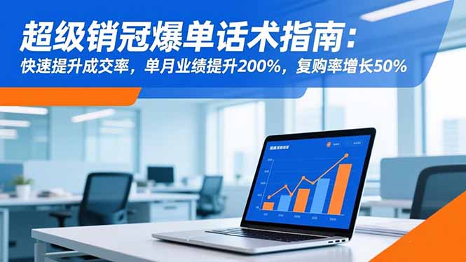 超级销冠爆单话术指南：快速提升成交率，单月业绩提升200%，复购率增长50%-路子网