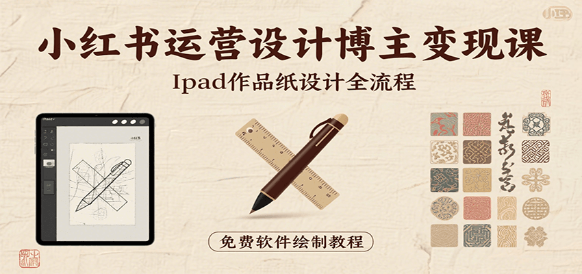 小红书运营设计博主变现课：iPad 上手作品纸设计，含全流程及细节技巧，避坑少绕路-路子网