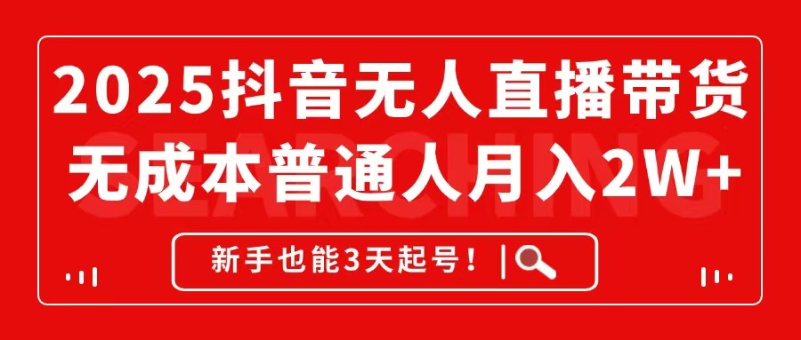 2025抖音无人直播带货，无成本月入2W+，新手也能3天起号！-路子网