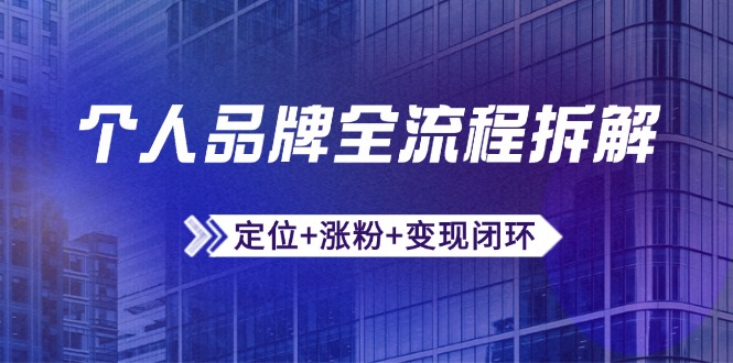 个人品牌全流程拆解：定位+涨粉+变现闭环，微信生态运营与资源整合-路子网