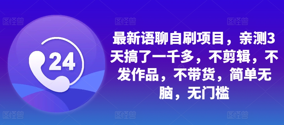 最新语聊自刷项目，亲测3天搞了一千多，不剪辑，不发作品，不带货，简单无脑，无门槛-路子网
