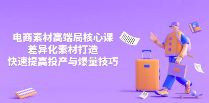 3月电商素材高端局核心课，差异化素材打造，快速提高投产与爆量技巧-路子网