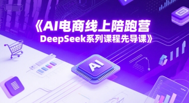 AI电商线上陪跑营，DeepSeek系列课程先导课-路子网