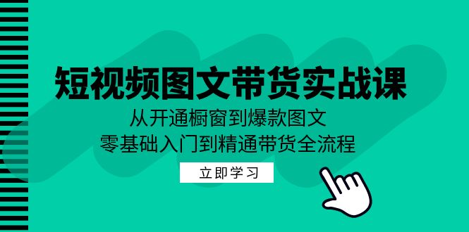 短视频图文带货实战课：从开通橱窗到爆款图文，零基础入门到精通带货-路子网