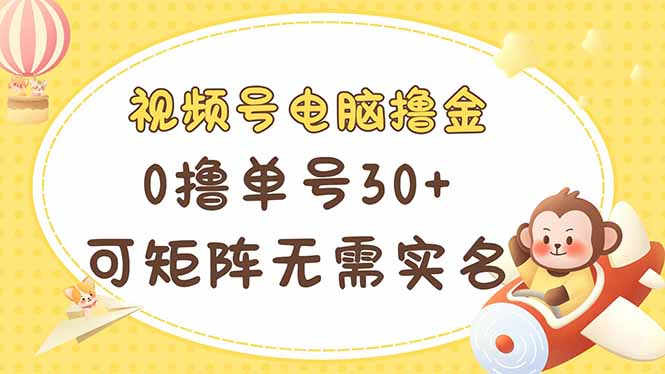 视频号电脑撸金 0撸单号30+ 可矩阵 无需实名多号多得-路子网