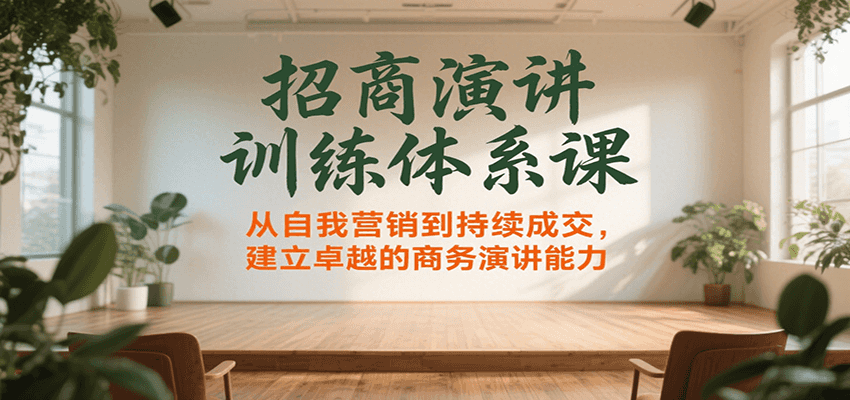 招商演讲训练体系课，从自我营销到持续成交，建立卓越的商务演讲能力-路子网