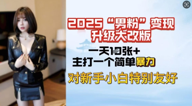 2025男粉变现全新玩法升级，日入上千简简单单，小白可轻松上手-路子网