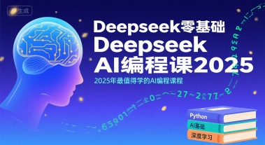 Deepseek零基础AI编程课2025，2025年最值得学的AI编程课程-路子网