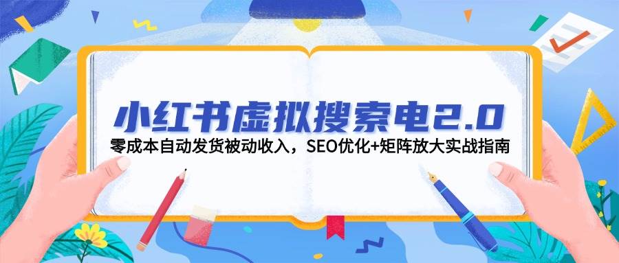 小红书虚拟搜索电2.0，零成本自动发货被动收入，SEO优化+矩阵放大实战指南-路子网
