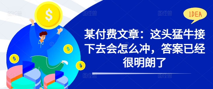 某付费文章：这头猛牛接下去会怎么冲，答案已经很明朗了 !-路子网