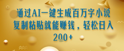 通过AI一键生成百万字小说复制粘贴就能挣钱，轻松日入2张+【揭秘】-路子网