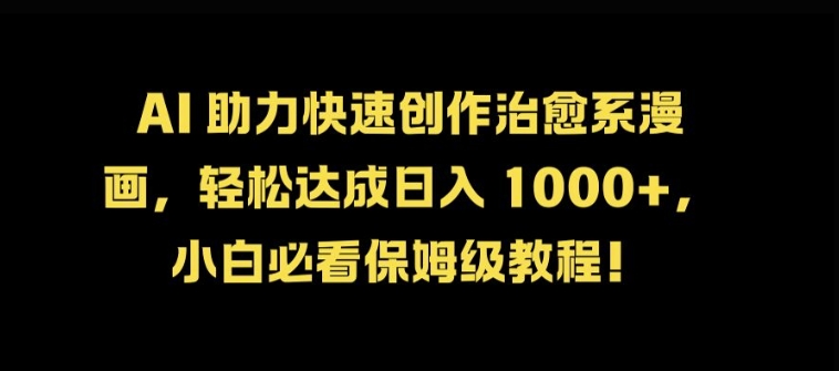 AI 助力快速创作治愈系漫画，轻松达成日入几张，小白必看保姆级教程!-路子网