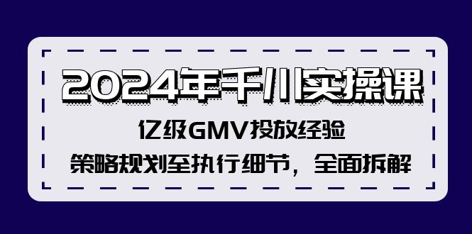 2024年千川实操课，亿级GMV投放经验，策略规划至执行细节，全面拆解-路子网