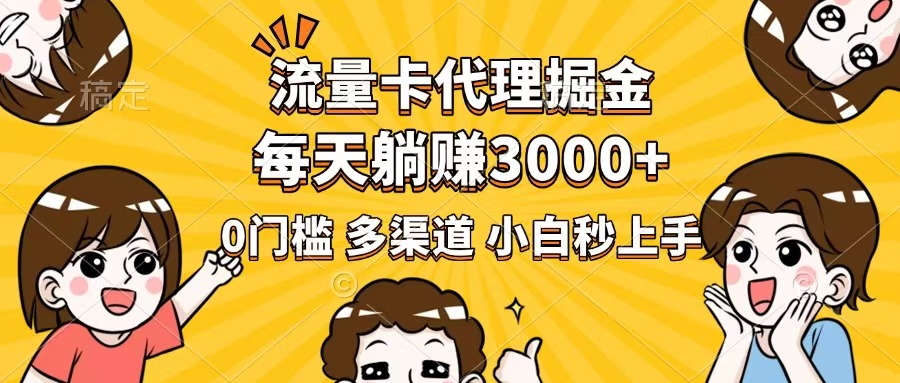 流量卡代理掘金，0门槛，每天躺赚3000+，多种推广渠道，新手小白轻松上手-路子网