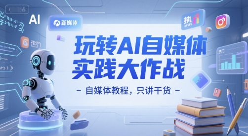 玩转AI自媒体实践大作战-自媒体教程，只讲干货-路子网