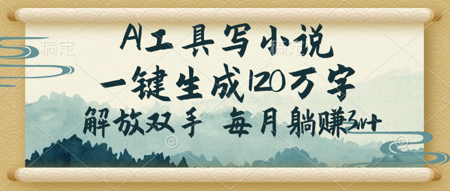 AI工具写小说，一键生成120万字，解放双手，每月躺赚3w+-路子网