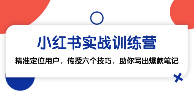 小红书实战训练营：精准定位用户，传授六个技巧，助你写出爆款笔记-路子网