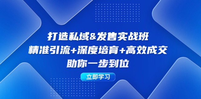 打造私域&发售实操班：精准引流+深度培育+高效成交，助你一步到位-路子网
