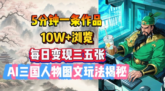 5分钟一条作品，10W+浏览，每日变现三五张，AI三国人物图文玩法揭秘-路子网