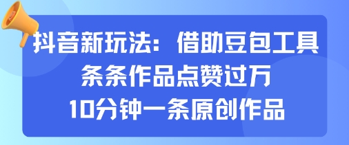 抖音新玩法，借助豆包工具，条条作品点赞过万，10分钟一条原创作品-路子网
