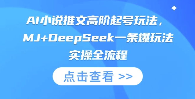 AI小说推文高阶起号玩法，MJ+DeepSeek一条爆玩法实操全流程-路子网