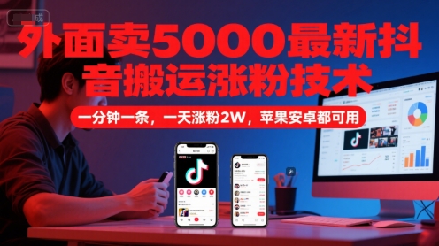 外面卖5000最新抖音搬运涨粉技术，新玩法，一分钟一条，一天涨粉2W，苹果安卓都可用-路子网
