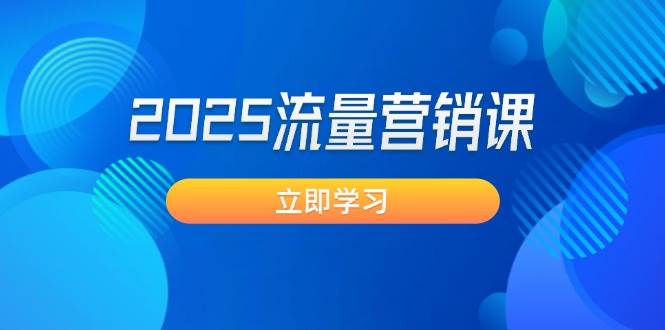 2025流量营销课：直击业绩卡点, 拓客新策略, 提高转化率, 设计生意模式-路子网