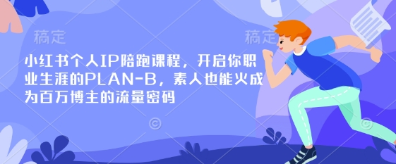 小红书个人IP陪跑课程，开启你职业生涯的PLAN-B，素人也能火成为百万博主的流量密码-路子网