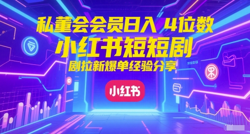私董会会员日入4位数小红书红果短剧拉新爆单经验分享-路子网