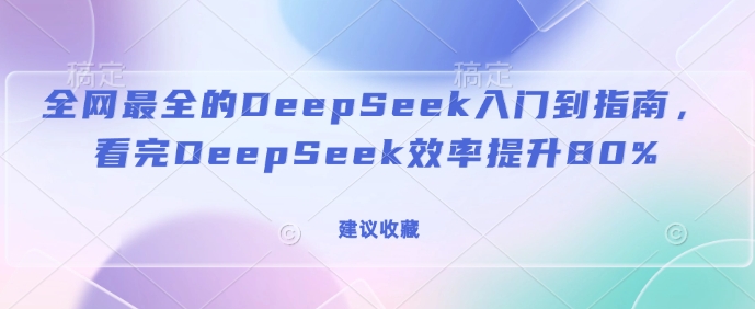 全网最全的DeepSeek入门到指南，看完DeepSeek效率提升80%(建议收藏)-路子网
