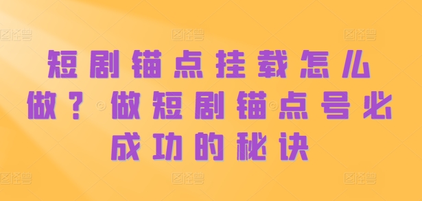 短剧锚点挂载怎么做？做短剧锚点号必成功的秘诀-路子网