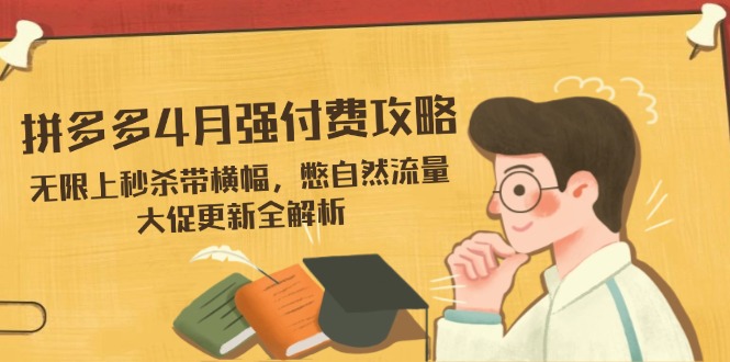 拼多多4月强付费攻略，无限上秒杀带横幅，憋自然流量，大促更新全解析-路子网