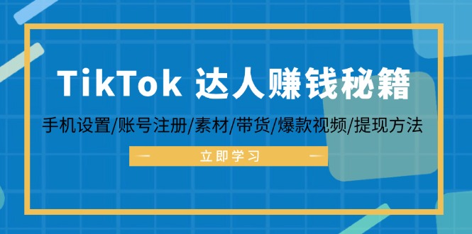 TikTok&达人赚钱秘籍 手机设置/账号注册/素材/带货/爆款视频/提现方法-路子网