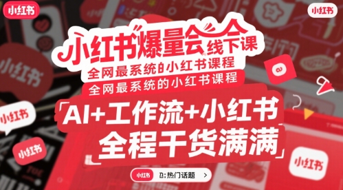 小红书爆量会线下课，全网最系统的小红书课程，AI+工作流+小红书，全程干货满满-路子网