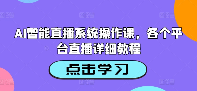 AI智能直播系统操作课，各个平台直播详细教程-路子网