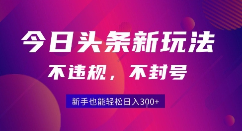 2025今日头条原创玩法5.0，不违规不封号，零门槛新手跟着做也能日入3张+-路子网
