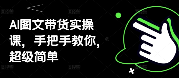 AI图文带货实操课，手把手教你，超级简单-路子网