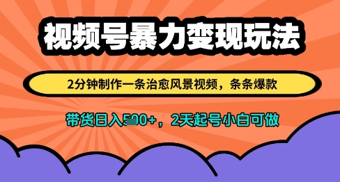 视频号暴力变现玩法，2分钟制作一条治愈风景视频，条条爆款，挂橱窗带货日入多张，2天起号小白可做-路子网