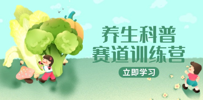 养生科普赛道训练营，AI矩阵+爆款标题+插画教学，2月3万粉接广1800/条-路子网