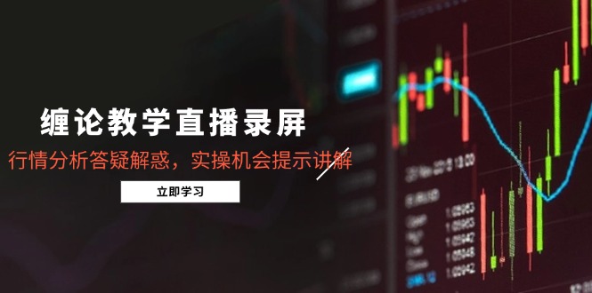 缠论教学直播录屏，行情分析答疑解惑，实操机会提示讲解(5月-路子网