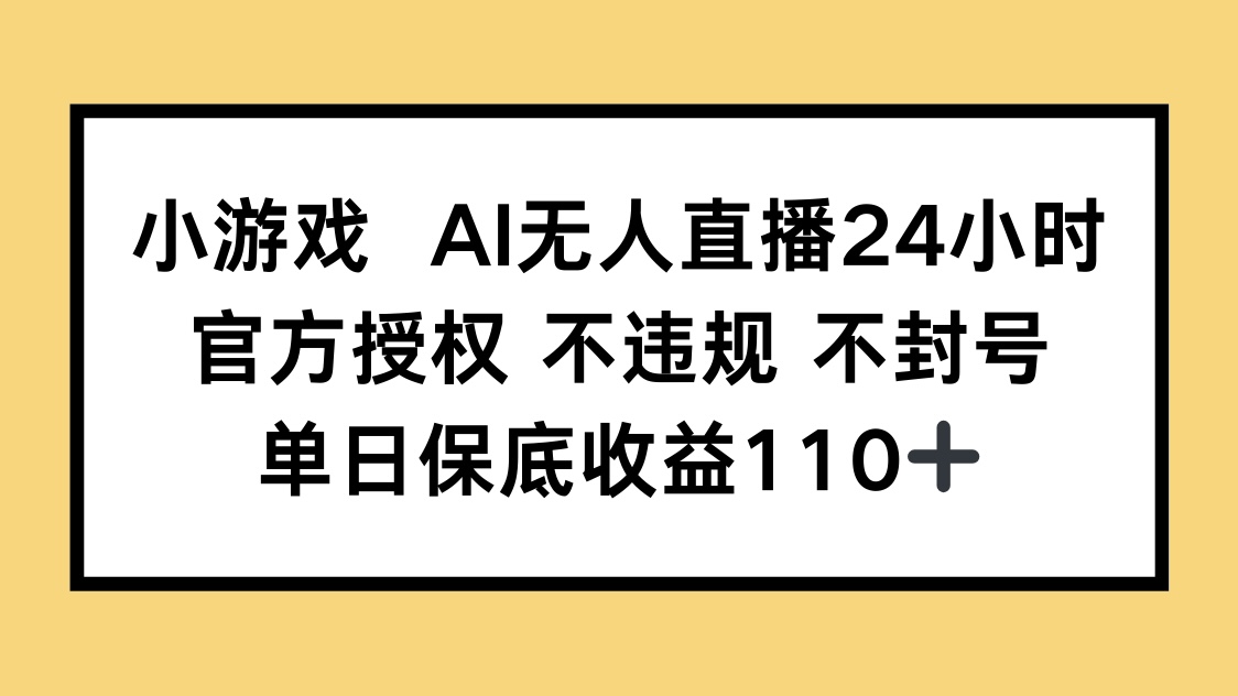 小游戏AI无人直播，官方授权 不违规 不封号，单日保底收益110+-路子网